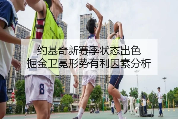 约基奇新赛季状态出色 掘金卫冕形势有利因素分析